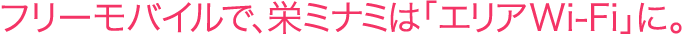 フリーモバイルで、栄ミナミは「エリアWi-Fi」に。