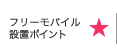 【フリーモバイル設置ポイント】 ★