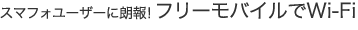 スマフォユーザーに朗報！ フリーモバイルでWi-Fi