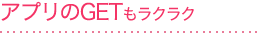 アプリのGETもラクラク