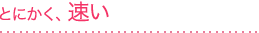 とにかく、速い
